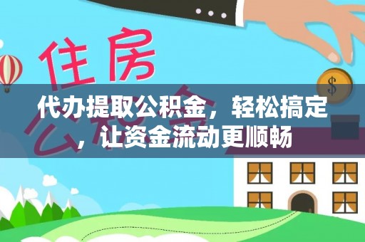 右江代办提取公积金，轻松搞定，让资金流动更顺畅