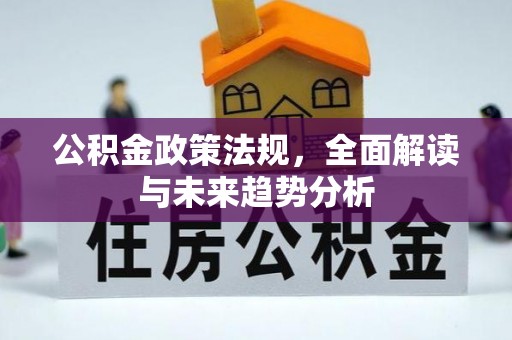 右江公积金政策法规，全面解读与未来趋势分析