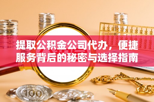 右江提取公积金公司代办，便捷服务背后的秘密与选择指南