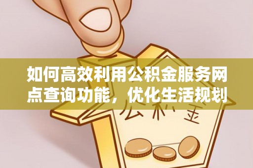 右江如何高效利用公积金服务网点查询功能，优化生活规划