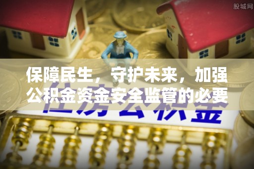 右江保障民生，守护未来，加强公积金资金安全监管的必要性与实践