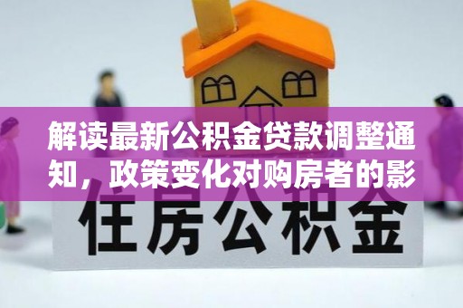 右江解读最新公积金贷款调整通知，政策变化对购房者的影响