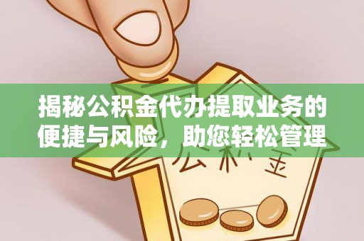 右江揭秘公积金代办提取业务的便捷与风险，助您轻松管理财务