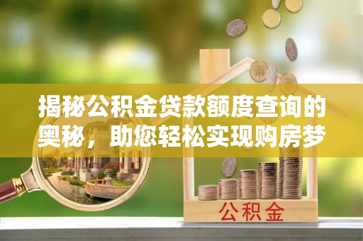 右江揭秘公积金贷款额度查询的奥秘，助您轻松实现购房梦想