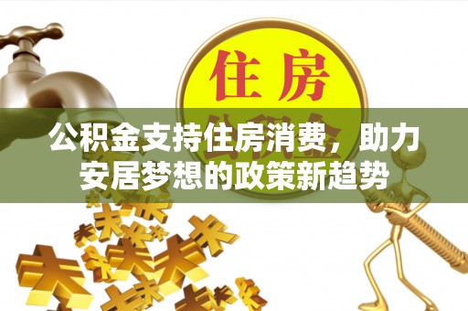 右江公积金支持住房消费，助力安居梦想的政策新趋势