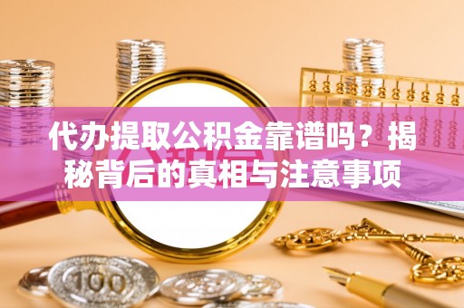 右江代办提取公积金靠谱吗？揭秘背后的真相与注意事项