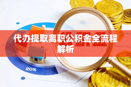 右江代办提取离职公积金全流程解析