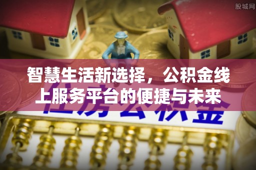 右江智慧生活新选择，公积金线上服务平台的便捷与未来