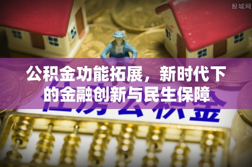 右江公积金功能拓展，新时代下的金融创新与民生保障