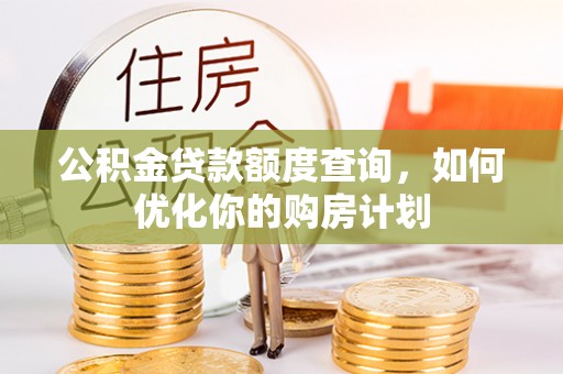 右江公积金贷款额度查询，如何优化你的购房计划