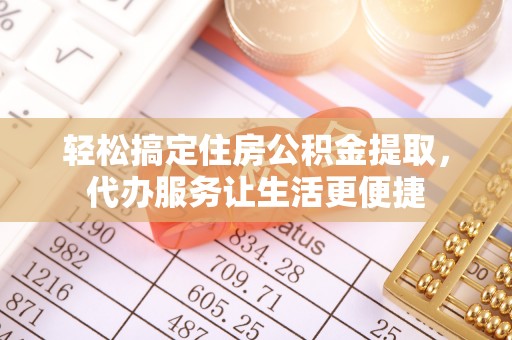 右江轻松搞定住房公积金提取，代办服务让生活更便捷