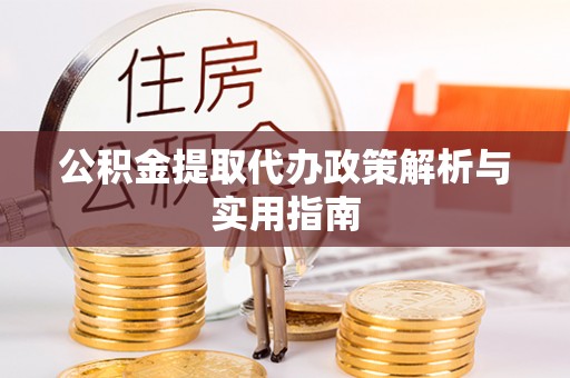 右江公积金提取代办政策解析与实用指南