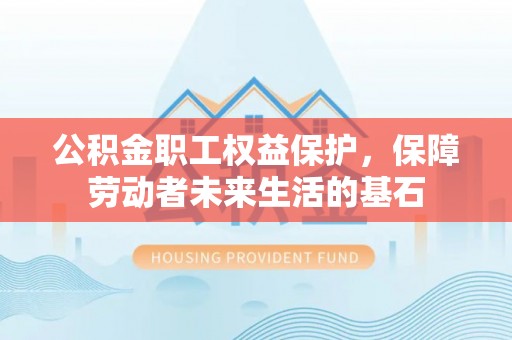 右江公积金职工权益保护，保障劳动者未来生活的基石