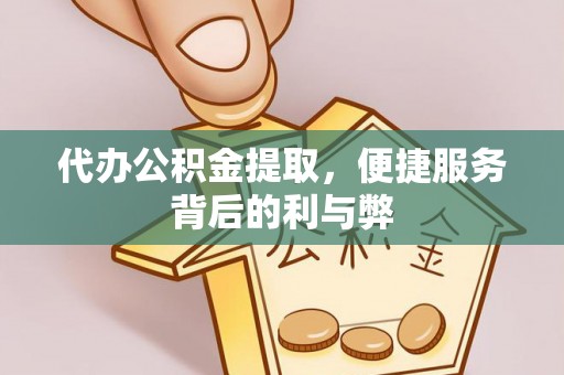 右江代办公积金提取，便捷服务背后的利与弊