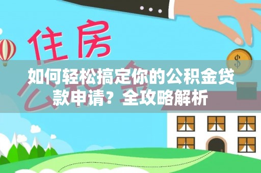 右江如何轻松搞定你的公积金贷款申请？全攻略解析