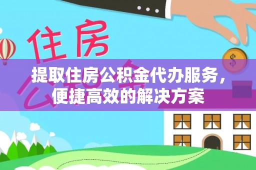 右江提取住房公积金代办服务，便捷高效的解决方案