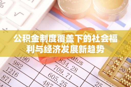 右江公积金制度覆盖下的社会福利与经济发展新趋势