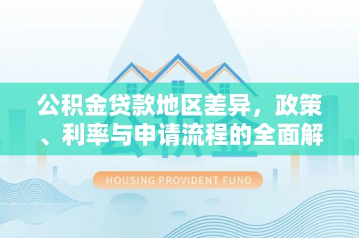 右江公积金贷款地区差异，政策、利率与申请流程的全面解析