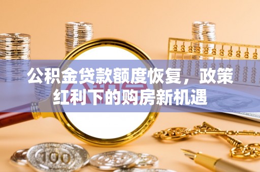右江公积金贷款额度恢复，政策红利下的购房新机遇