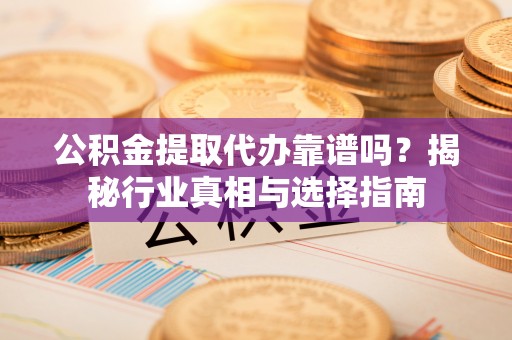 右江公积金提取代办靠谱吗？揭秘行业真相与选择指南