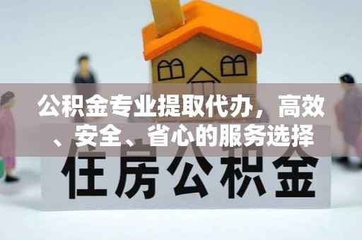 右江公积金专业提取代办，高效、安全、省心的服务选择