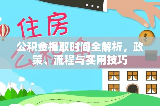 右江公积金提取时间全解析，政策、流程与实用技巧