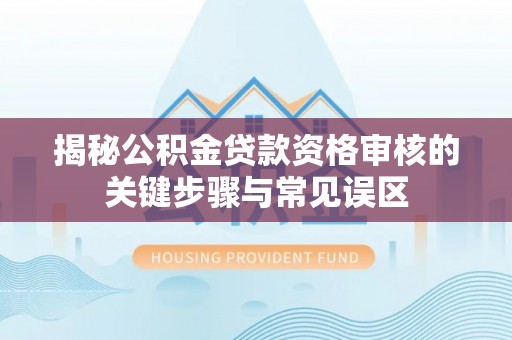 右江揭秘公积金贷款资格审核的关键步骤与常见误区
