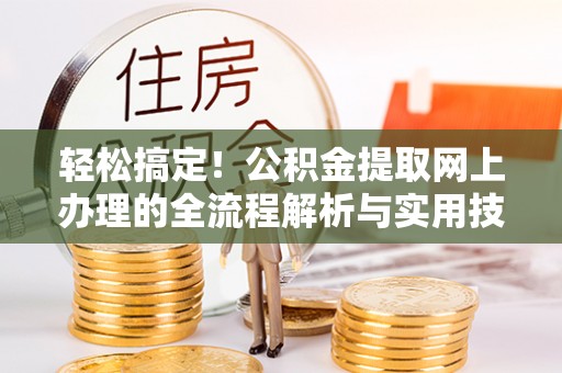 右江轻松搞定！公积金提取网上办理的全流程解析与实用技巧
