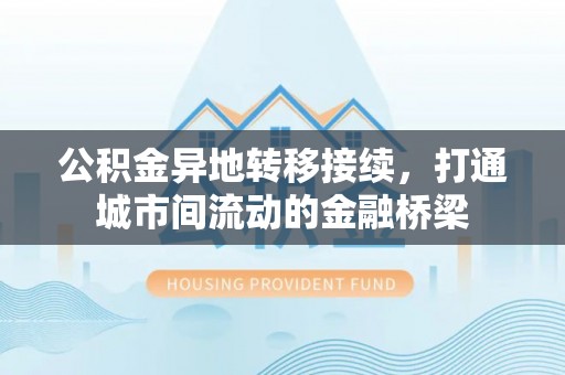 右江公积金异地转移接续，打通城市间流动的金融桥梁