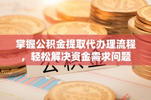 右江掌握公积金提取代办理流程，轻松解决资金需求问题
