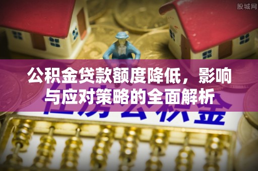 右江公积金贷款额度降低，影响与应对策略的全面解析