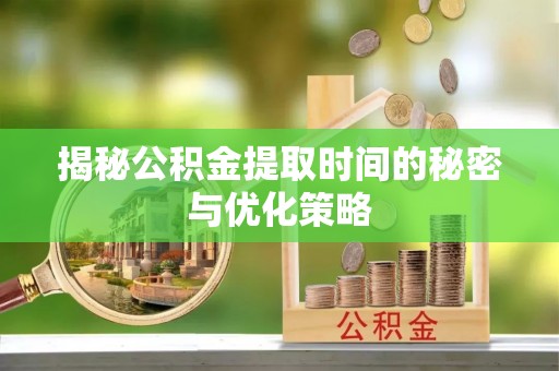 右江揭秘公积金提取时间的秘密与优化策略