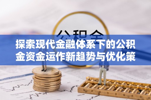 右江探索现代金融体系下的公积金资金运作新趋势与优化策略