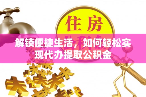 右江解锁便捷生活，如何轻松实现代办提取公积金