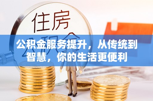 右江公积金服务提升，从传统到智慧，你的生活更便利