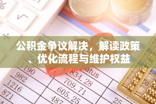 右江公积金争议解决，解读政策、优化流程与维护权益
