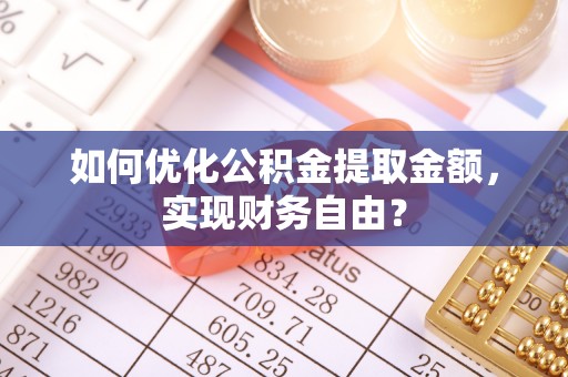 右江如何优化公积金提取金额，实现财务自由？
