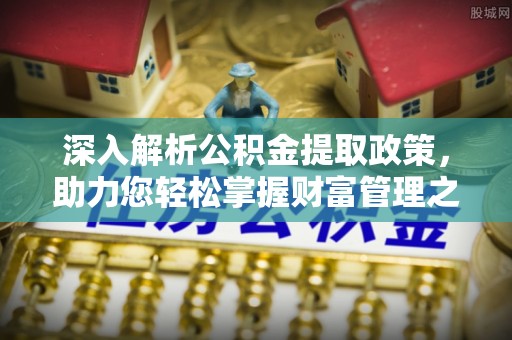 右江深入解析公积金提取政策，助力您轻松掌握财富管理之道