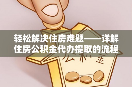 右江轻松解决住房难题——详解住房公积金代办提取的流程与优势