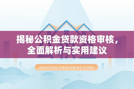 右江揭秘公积金贷款资格审核，全面解析与实用建议