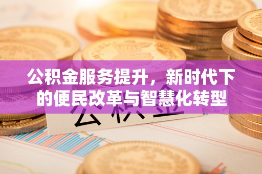 右江公积金服务提升，新时代下的便民改革与智慧化转型