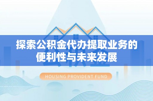 右江探索公积金代办提取业务的便利性与未来发展