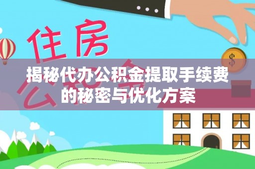 右江揭秘代办公积金提取手续费的秘密与优化方案