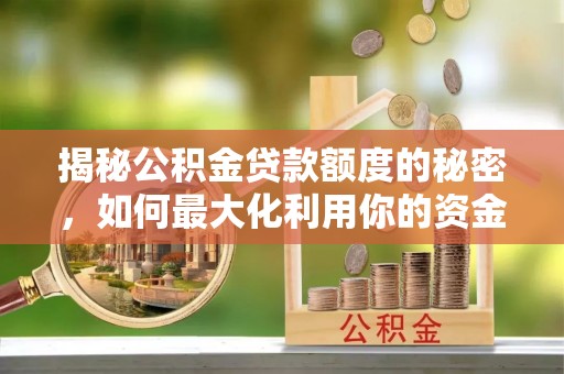 右江揭秘公积金贷款额度的秘密，如何最大化利用你的资金
