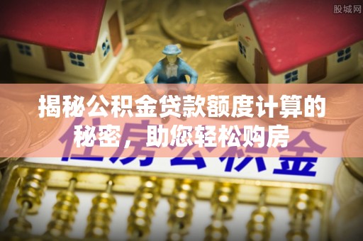 右江揭秘公积金贷款额度计算的秘密，助您轻松购房