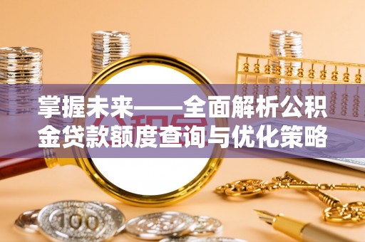 右江掌握未来——全面解析公积金贷款额度查询与优化策略