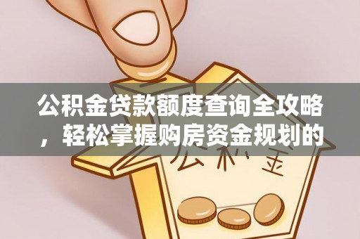 右江公积金贷款额度查询全攻略，轻松掌握购房资金规划的关键