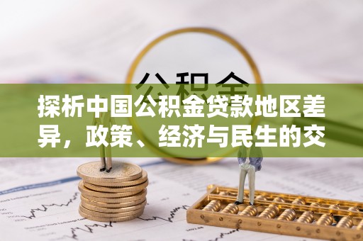 右江探析中国公积金贷款地区差异，政策、经济与民生的交织影响
