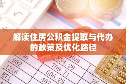 右江解读住房公积金提取与代办的政策及优化路径