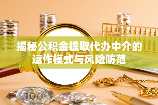 右江揭秘公积金提取代办中介的运作模式与风险防范